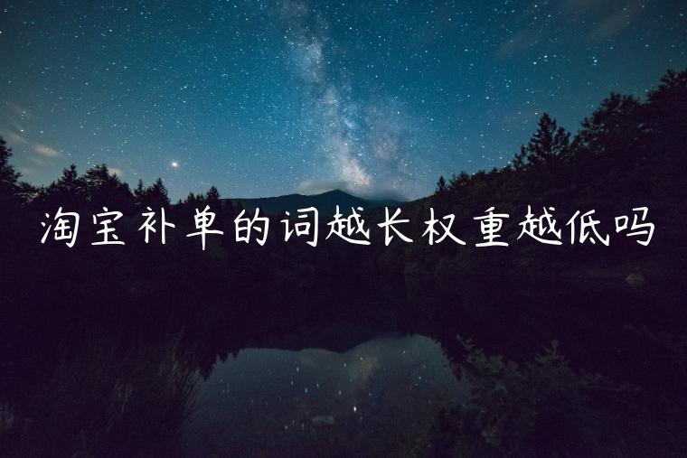 淘寶補(bǔ)單的詞越長(zhǎng)權(quán)重越低嗎